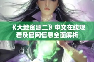 《大地资源二》中文在线观看及官网信息全面解析