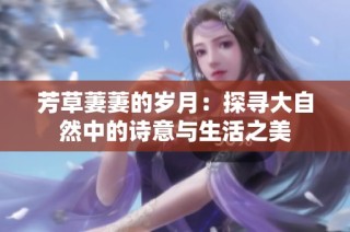芳草萋萋的岁月：探寻大自然中的诗意与生活之美