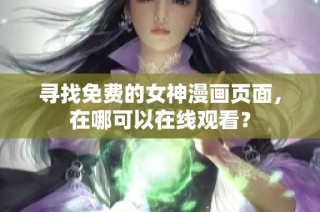 寻找免费的女神漫画页面，在哪可以在线观看？