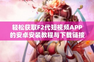 轻松获取F2代短视频APP的安卓安装教程与下载链接