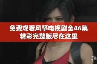 免费观看风筝电视剧全46集精彩完整版尽在这里