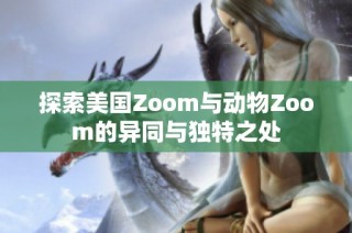 探索美国Zoom与动物Zoom的异同与独特之处