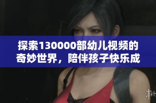 探索130000部幼儿视频的奇妙世界，陪伴孩子快乐成长