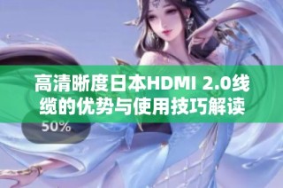 高清晰度日本HDMI 2.0线缆的优势与使用技巧解读