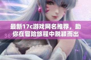 最新17c游戏网名推荐，助你在冒险旅程中脱颖而出