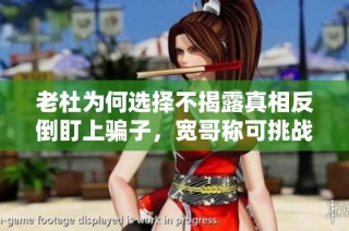 老杜为何选择不揭露真相反倒盯上骗子，宽哥称可挑战到底