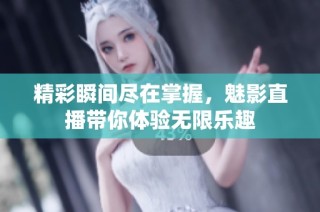 精彩瞬间尽在掌握，魅影直播带你体验无限乐趣
