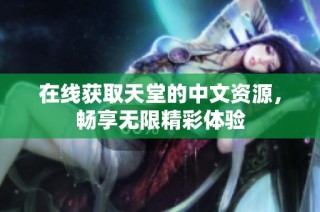 在线获取天堂的中文资源，畅享无限精彩体验