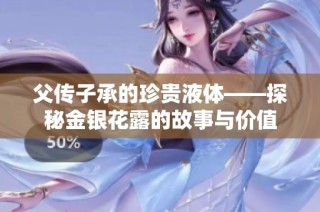 父传子承的珍贵液体——探秘金银花露的故事与价值