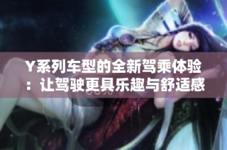 Y系列车型的全新驾乘体验：让驾驶更具乐趣与舒适感