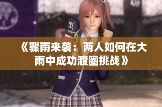《骤雨来袭：两人如何在大雨中成功渡圈挑战》