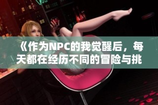 《作为NPC的我觉醒后，每天都在经历不同的冒险与挑战》
