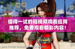 值得一试的短视频观看应用推荐，免费观看精彩内容！