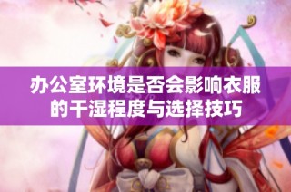 办公室环境是否会影响衣服的干湿程度与选择技巧