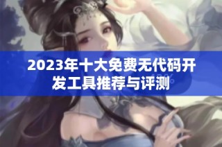 2023年十大免费无代码开发工具推荐与评测