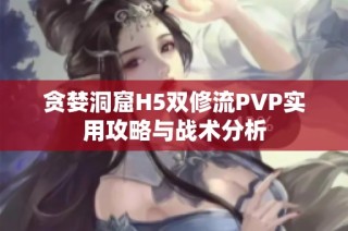 贪婪洞窟H5双修流PVP实用攻略与战术分析