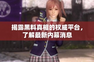 揭露黑料真相的权威平台，了解最新内幕消息