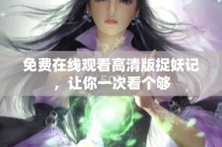 免费在线观看高清版捉妖记，让你一次看个够