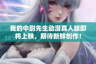 我的中尉先生动漫真人版即将上映，期待新鲜创作！