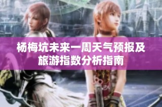 杨梅坑未来一周天气预报及旅游指数分析指南