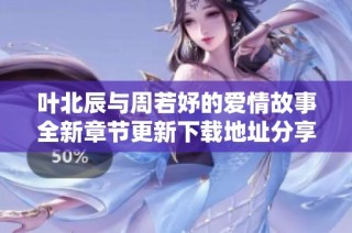 叶北辰与周若妤的爱情故事全新章节更新下载地址分享