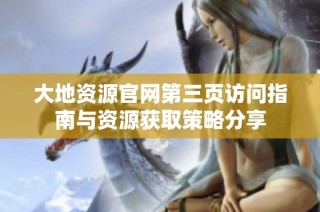 大地资源官网第三页访问指南与资源获取策略分享