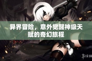 异界冒险，意外觉醒神级天赋的奇幻旅程