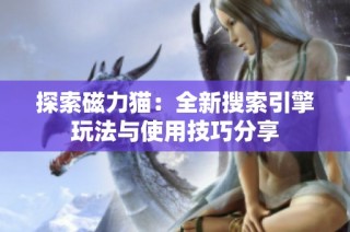 探索磁力猫：全新搜索引擎玩法与使用技巧分享