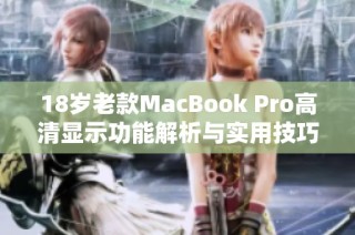 18岁老款MacBook Pro高清显示功能解析与实用技巧分享