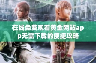 在线免费观看黄金网站app无需下载的便捷攻略