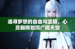 追寻梦想的自由与坚韧，心灵翱翔如同广阔天空