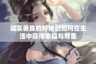 诚实善良的好媳妇如何在生活中获得幸福与尊重