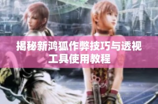 揭秘新鸿狐作弊技巧与透视工具使用教程