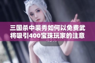 三国杀中裴秀如何以免费武将吸引400宝珠玩家的注意