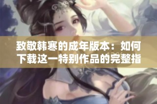 致敬韩寒的成年版本：如何下载这一特别作品的完整指南