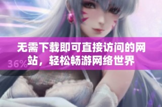 无需下载即可直接访问的网站，轻松畅游网络世界