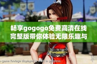 畅享gogogo免费高清在线完整版带你体验无限乐趣与精彩剧情