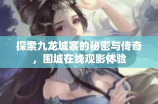 探索九龙城寨的秘密与传奇，围城在线观影体验