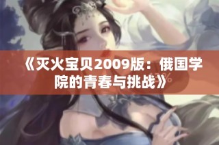 《灭火宝贝2009版：俄国学院的青春与挑战》