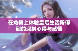 在龙椅上体验皇后生活所得到的深刻心得与感悟