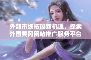 外部市场拓展新机遇，探索外国黄冈网站推广服务平台