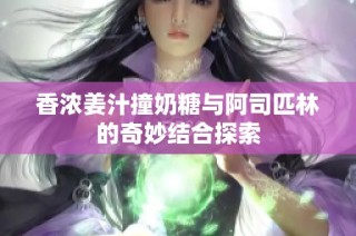 香浓姜汁撞奶糖与阿司匹林的奇妙结合探索