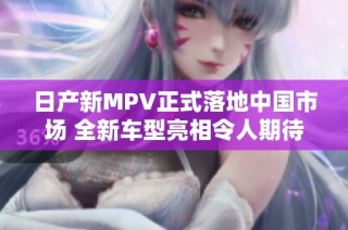 日产新MPV正式落地中国市场 全新车型亮相令人期待