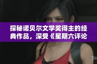 探秘诺贝尔文学奖得主的经典作品，深受《星期六评论》赞誉