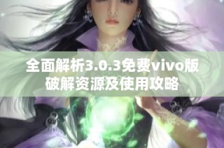 全面解析3.0.3免费vivo版破解资源及使用攻略