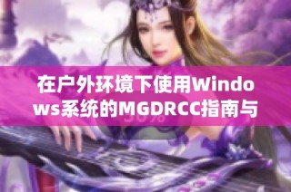 在户外环境下使用Windows系统的MGDRCC指南与技巧