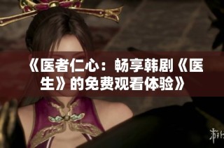 《医者仁心：畅享韩剧《医生》的免费观看体验》