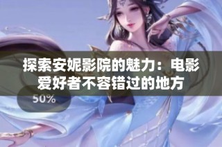 探索安妮影院的魅力：电影爱好者不容错过的地方