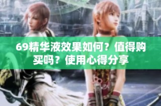 69精华液效果如何？值得购买吗？使用心得分享