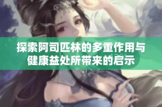 探索阿司匹林的多重作用与健康益处所带来的启示